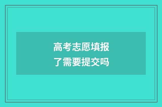 高考志愿填报了需要提交吗