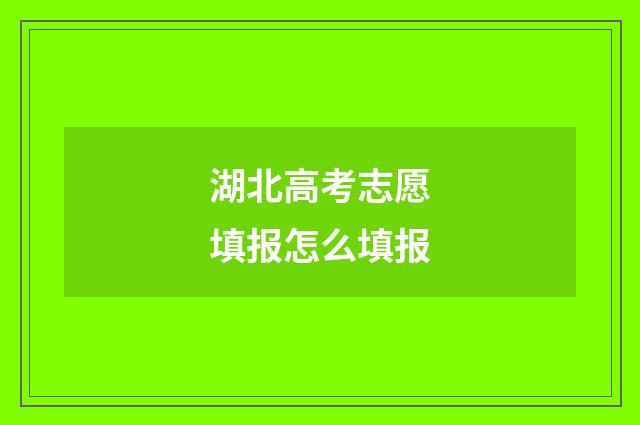 湖北高考志愿填报怎么填报
