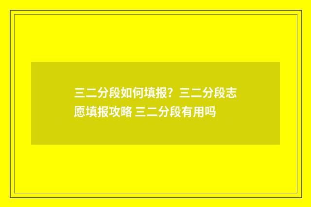 三二分段如何填报？三二分段志愿填报攻略 三二分段有用吗