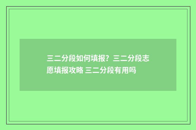 三二分段如何填报？三二分段志愿填报攻略 三二分段有用吗