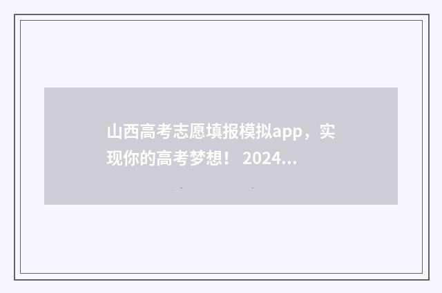 山西高考志愿填报模拟app，实现你的高考梦想！ 2024年山西高考录取分数线