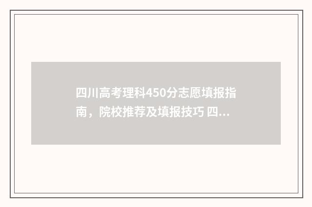 四川高考理科450分志愿填报指南,院校推荐及填报技巧 四川高考理科450分算什么水平