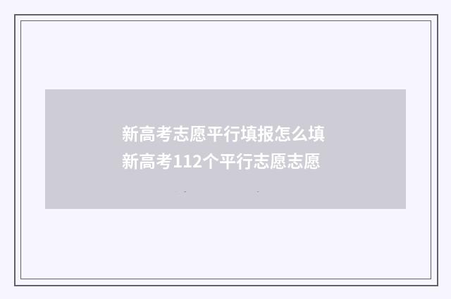 新高考志愿平行填报怎么填 新高考112个平行志愿志愿