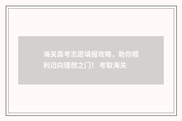 海关高考志愿填报攻略，助你顺利迈向理想之门！ 考取海关