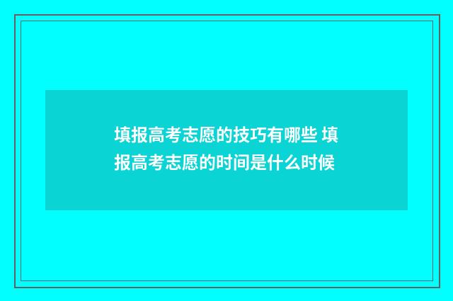 填报高考志愿的技巧有哪些 填报高考志愿的时间是什么时候