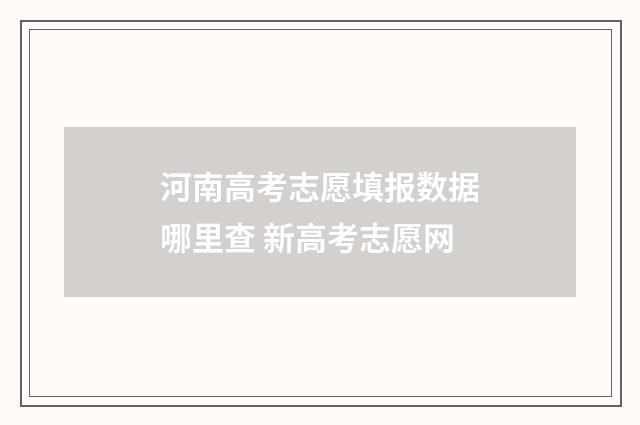 河南高考志愿填报数据哪里查 新高考志愿网