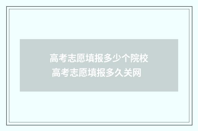 高考志愿填报多少个院校 高考志愿填报多久关网
