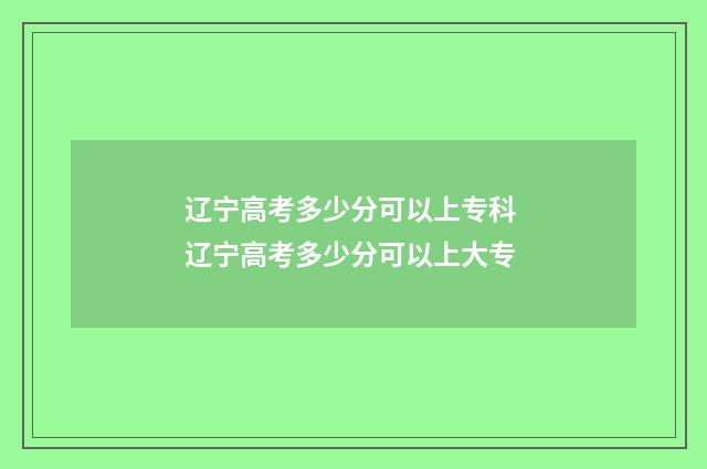 辽宁高考多少分可以上专科 辽宁高考多少分可以上大专