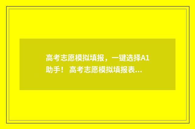 高考志愿模拟填报，一键选择A1助手！ 高考志愿模拟填报表样本
