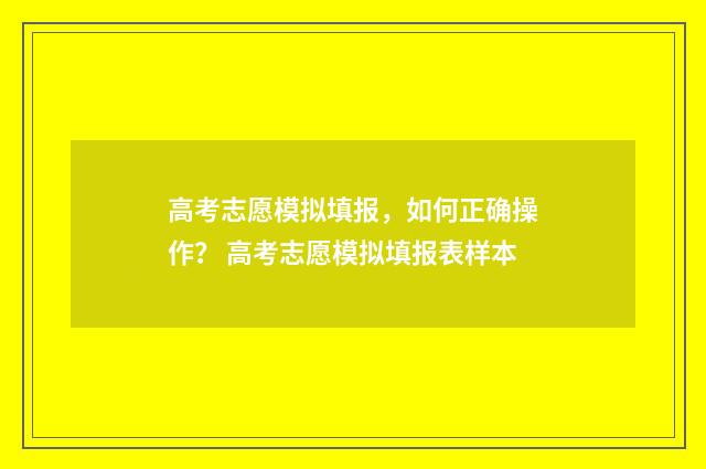 高考志愿模拟填报，如何正确操作？ 高考志愿模拟填报表样本