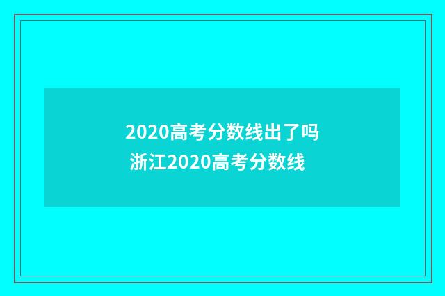 2020高考分数线出了吗 浙江2020高考分数线