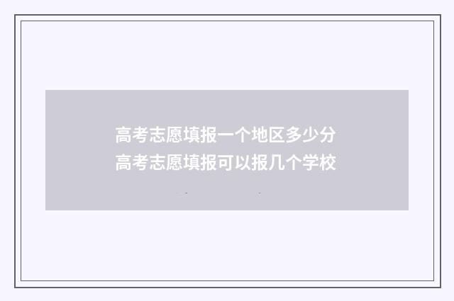 高考志愿填报一个地区多少分 高考志愿填报可以报几个学校
