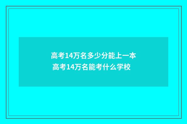 高考14万名多少分能上一本 高考14万名能考什么学校