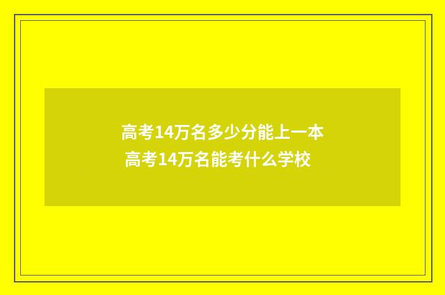 高考14万名多少分能上一本 高考14万名能考什么学校