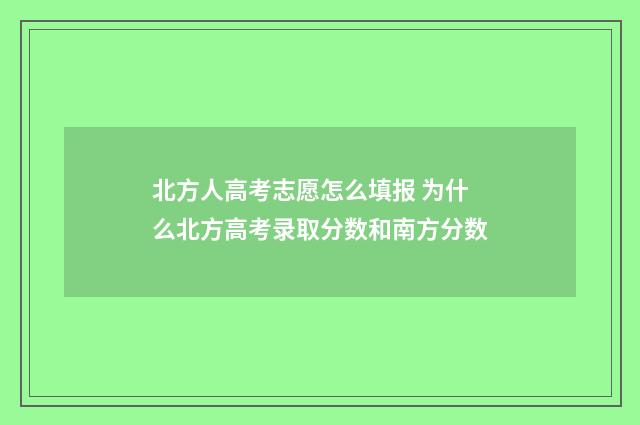北方人高考志愿怎么填报 为什么北方高考录取分数和南方分数