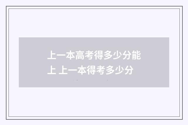 上一本高考得多少分能上 上一本得考多少分