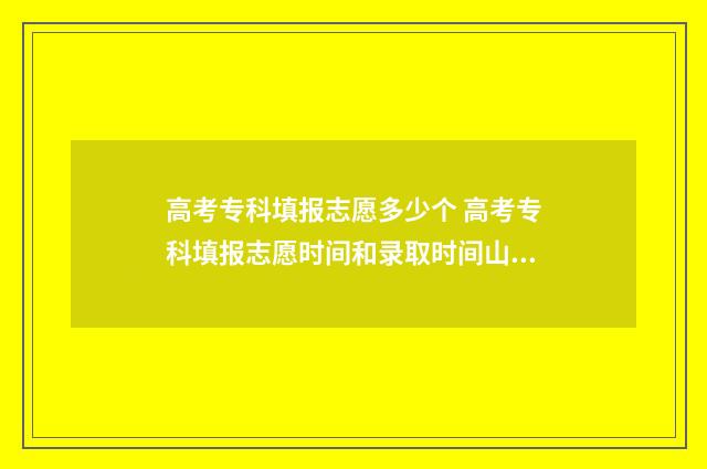 高考专科填报志愿多少个 高考专科填报志愿时间和录取时间山东省
