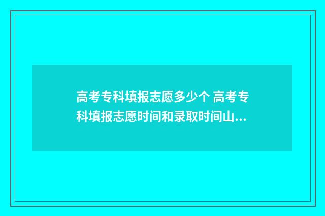高考专科填报志愿多少个 高考专科填报志愿时间和录取时间山东省