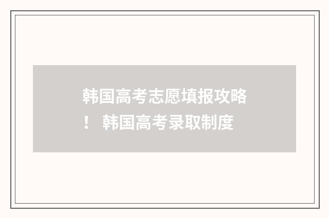 韩国高考志愿填报攻略！ 韩国高考录取制度
