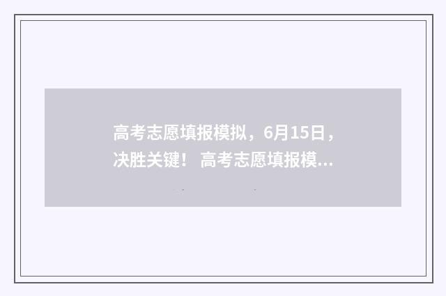高考志愿填报模拟，6月15日，决胜关键！ 高考志愿填报模拟入口2024