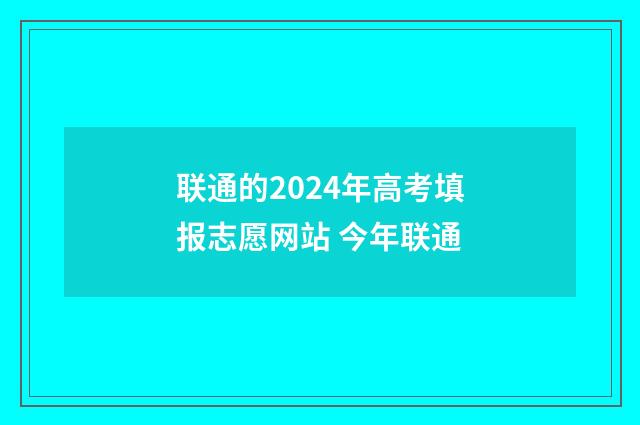 联通的2024年高考填报志愿网站 今年联通