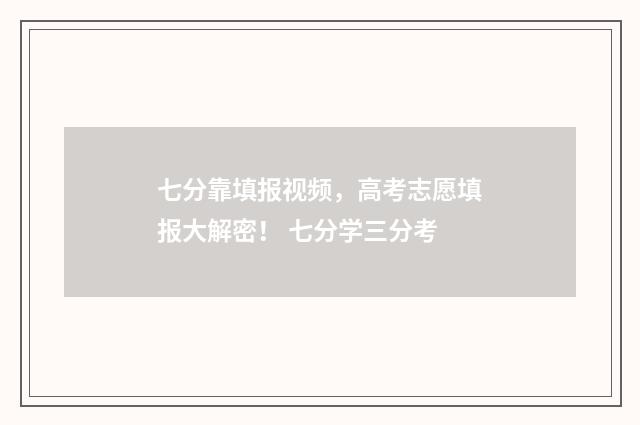 七分靠填报视频，高考志愿填报大解密！ 七分学三分考