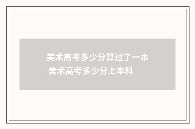 美术高考多少分算过了一本 美术高考多少分上本科