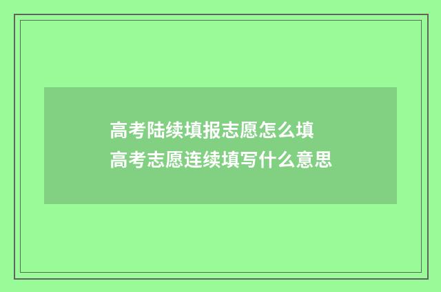 高考陆续填报志愿怎么填 高考志愿连续填写什么意思