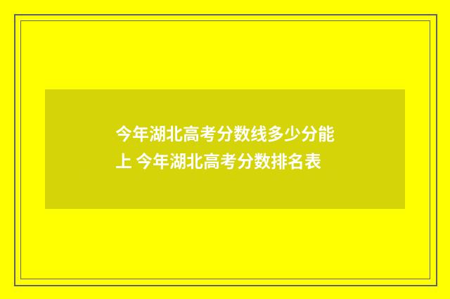 今年湖北高考分数线多少分能上 今年湖北高考分数排名表