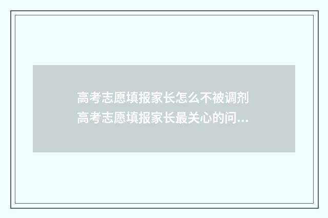 高考志愿填报家长怎么不被调剂 高考志愿填报家长最关心的问题