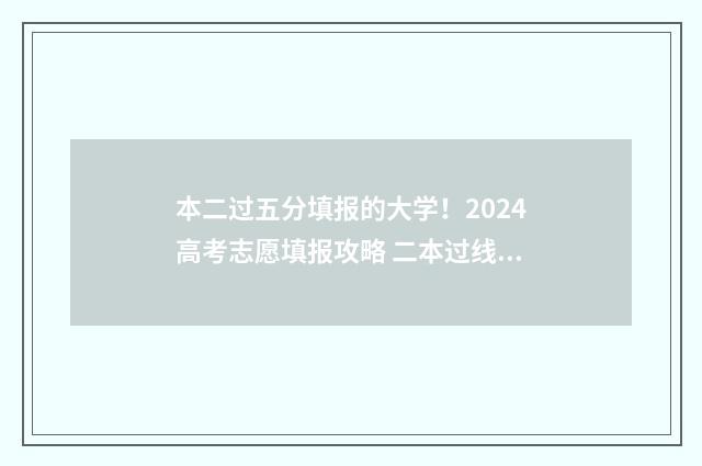 本二过五分填报的大学！2024高考志愿填报攻略 二本过线5分能走本科吗