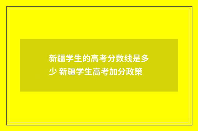 新疆学生的高考分数线是多少 新疆学生高考加分政策