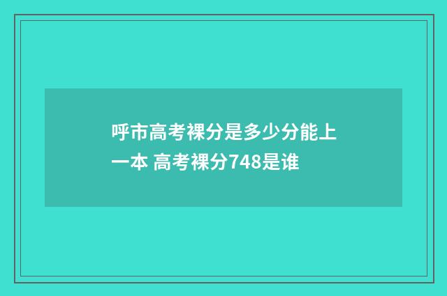 呼市高考裸分是多少分能上一本 高考裸分748是谁