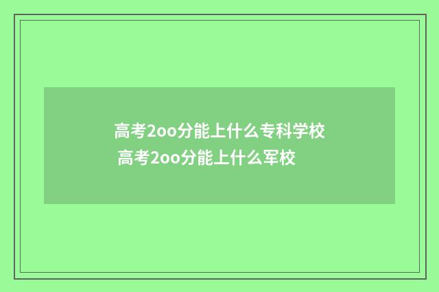 高考2oo分能上什么专科学校 高考2oo分能上什么军校