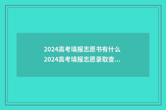2024高考填报志愿书有什么 2024高考填报志愿录取查询时间