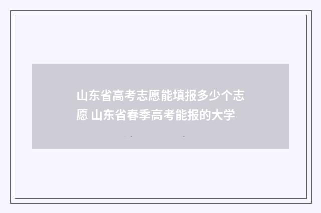 山东省高考志愿能填报多少个志愿 山东省春季高考能报的大学