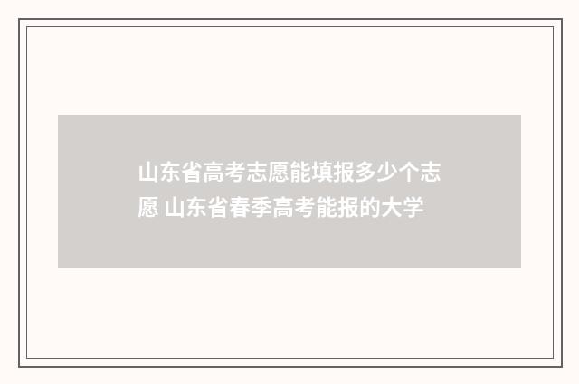 山东省高考志愿能填报多少个志愿 山东省春季高考能报的大学