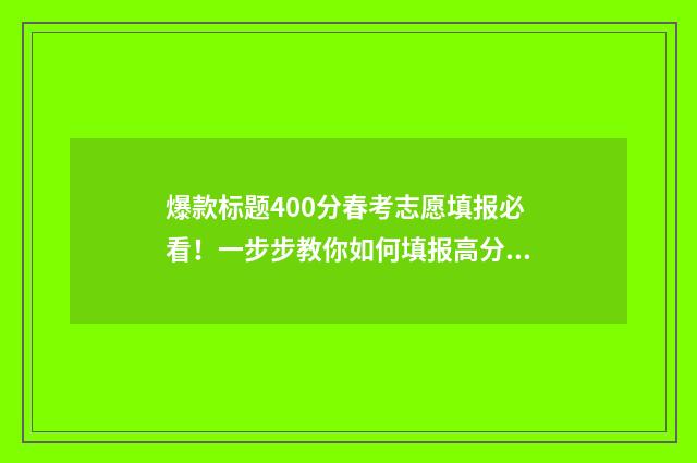 爆款标题400分春考志愿填报必看！一步步教你如何填报高分志愿 爆款标题分析