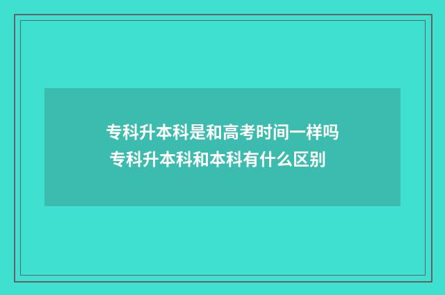 专科升本科是和高考时间一样吗 专科升本科和本科有什么区别