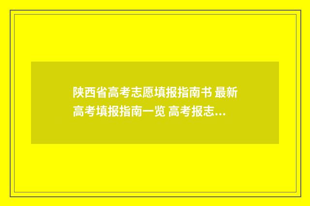 陕西省高考志愿填报指南书 最新高考填报指南一览 高考报志愿