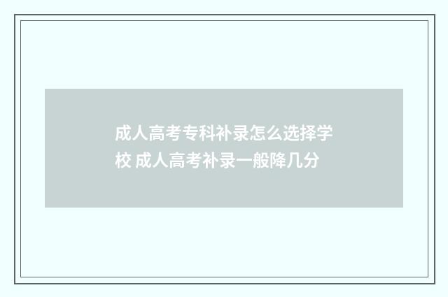 成人高考专科补录怎么选择学校 成人高考补录一般降几分