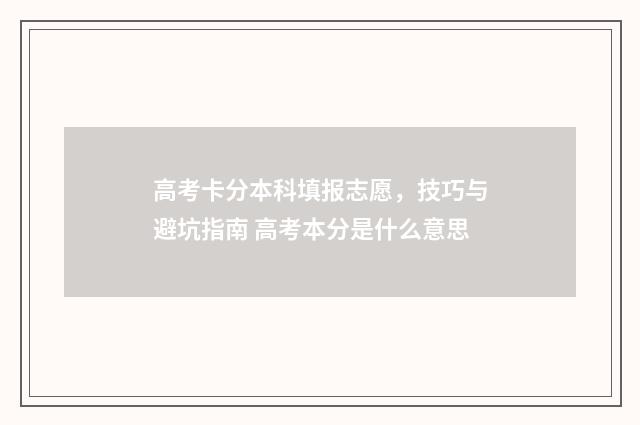高考卡分本科填报志愿，技巧与避坑指南 高考本分是什么意思