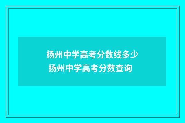 扬州中学高考分数线多少 扬州中学高考分数查询