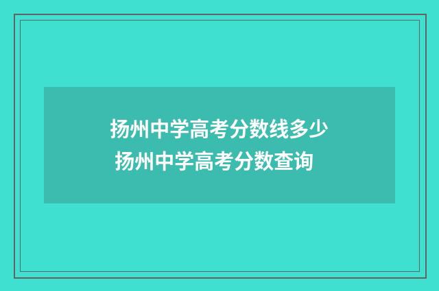扬州中学高考分数线多少 扬州中学高考分数查询