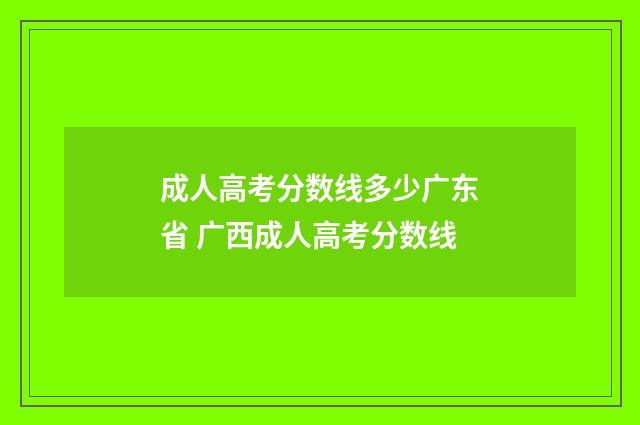 成人高考分数线多少广东省 广西成人高考分数线