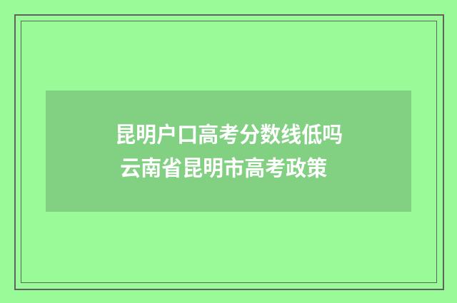 昆明户口高考分数线低吗 云南省昆明市高考政策