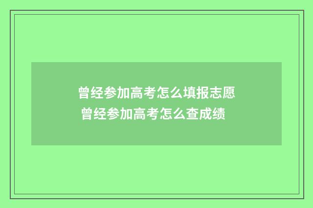 曾经参加高考怎么填报志愿 曾经参加高考怎么查成绩