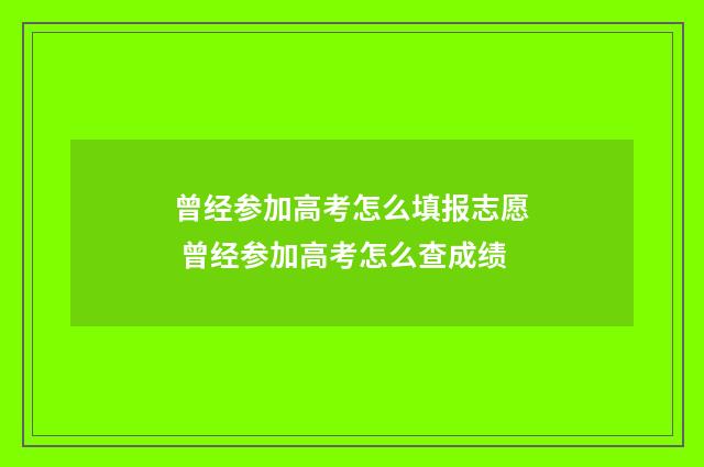 曾经参加高考怎么填报志愿 曾经参加高考怎么查成绩