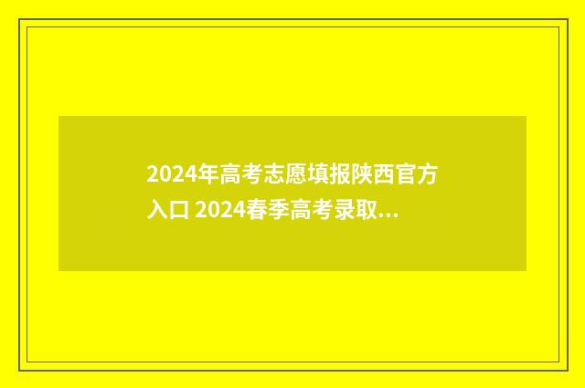 2024年高考志愿填报陕西官方入口 2024春季高考录取分数线