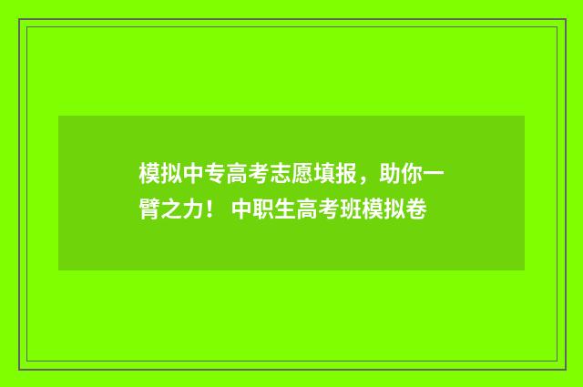 模拟中专高考志愿填报，助你一臂之力！ 中职生高考班模拟卷